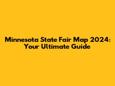 Minnesota State Fair Map 2024: Your Ultimate Guide