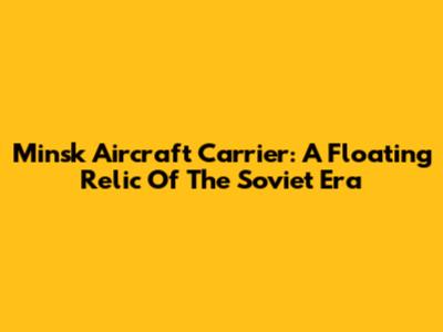 Minsk Aircraft Carrier: A Floating Relic Of The Soviet Era