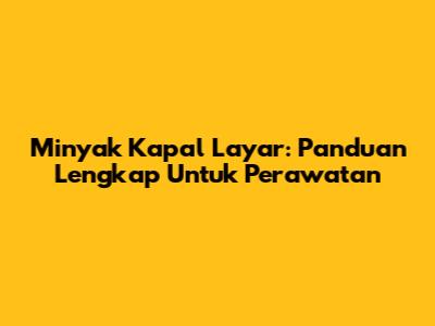 Minyak Kapal Layar: Panduan Lengkap Untuk Perawatan