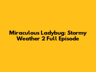 Miraculous Ladybug: Stormy Weather 2 Full Episode