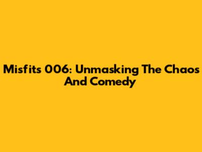 Misfits 006: Unmasking The Chaos And Comedy
