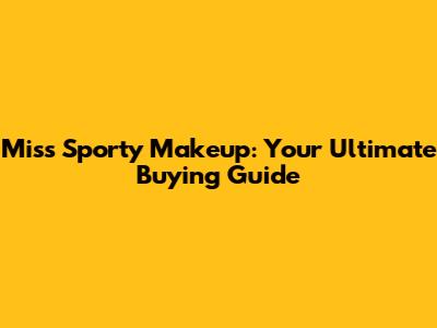 Miss Sporty Makeup: Your Ultimate Buying Guide
