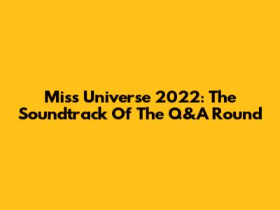 Miss Universe 2022: The Soundtrack Of The Q&A Round
