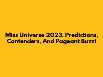 Miss Universe 2023: Predictions, Contenders, And Pageant Buzz!