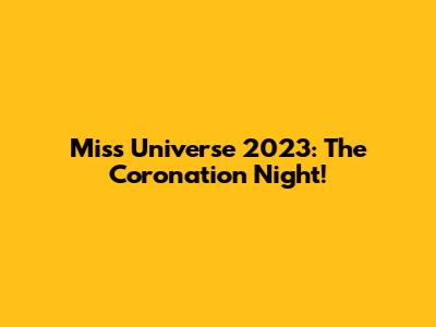 Miss Universe 2023: The Coronation Night!