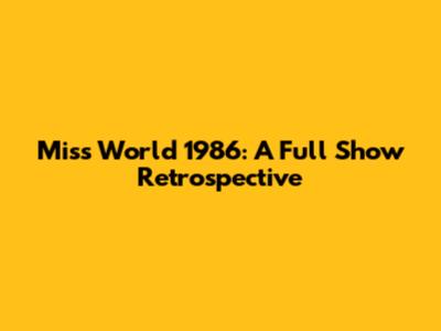 Miss World 1986: A Full Show Retrospective
