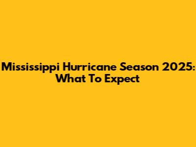 Mississippi Hurricane Season 2025: What To Expect