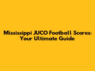 Mississippi JUCO Football Scores: Your Ultimate Guide