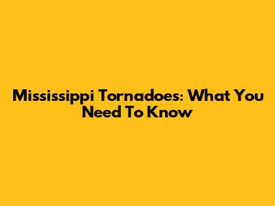 Mississippi Tornadoes: What You Need To Know