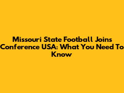 Missouri State Football Joins Conference USA: What You Need To Know
