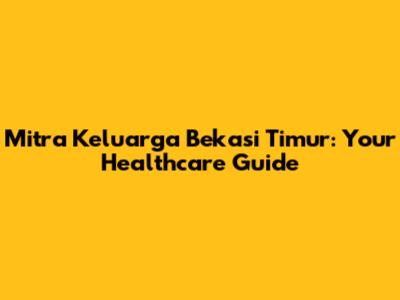 Mitra Keluarga Bekasi Timur: Your Healthcare Guide