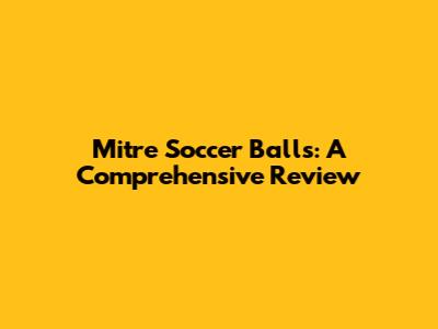 Mitre Soccer Balls: A Comprehensive Review