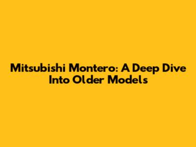 Mitsubishi Montero: A Deep Dive Into Older Models