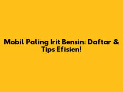 Mobil Paling Irit Bensin: Daftar & Tips Efisien!
