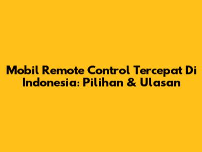 Mobil Remote Control Tercepat Di Indonesia: Pilihan & Ulasan