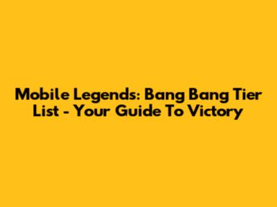Mobile Legends: Bang Bang Tier List - Your Guide To Victory