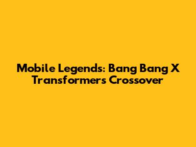 Mobile Legends: Bang Bang X Transformers Crossover