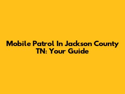 Mobile Patrol In Jackson County TN: Your Guide