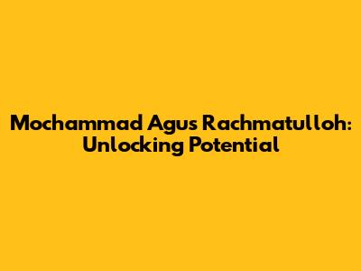 Mochammad Agus Rachmatulloh: Unlocking Potential