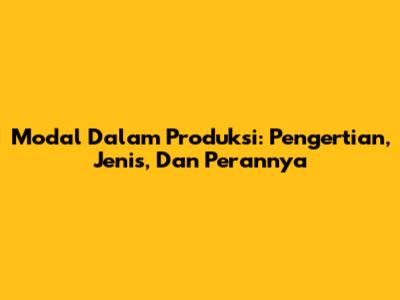 Modal Dalam Produksi: Pengertian, Jenis, Dan Perannya