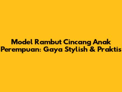 Model Rambut Cincang Anak Perempuan: Gaya Stylish & Praktis