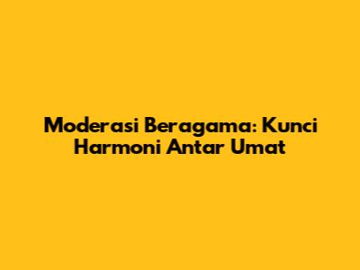 Moderasi Beragama: Kunci Harmoni Antar Umat