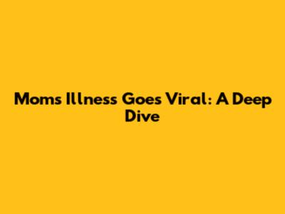 Mom's Illness Goes Viral: A Deep Dive