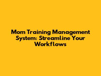 Mom Training Management System: Streamline Your Workflows