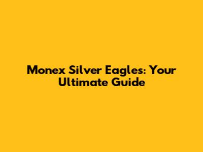 Monex Silver Eagles: Your Ultimate Guide