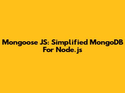 Mongoose JS: Simplified MongoDB For Node.js