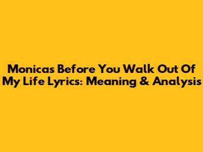 Monica's 'Before You Walk Out Of My Life' Lyrics: Meaning & Analysis