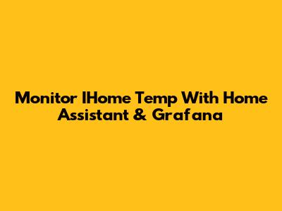 Monitor IHome Temp With Home Assistant & Grafana