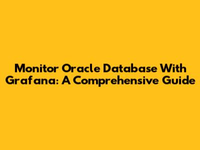 Monitor Oracle Database With Grafana: A Comprehensive Guide