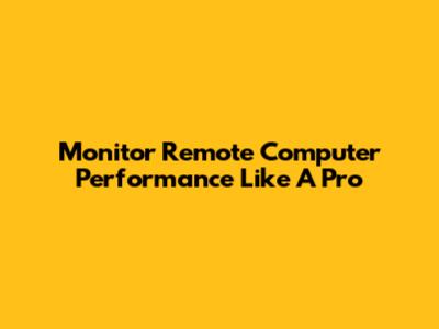 Monitor Remote Computer Performance Like A Pro