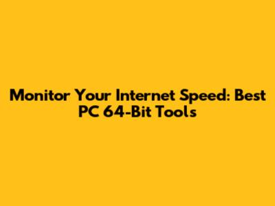 Monitor Your Internet Speed: Best PC 64-Bit Tools