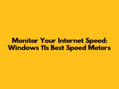Monitor Your Internet Speed: Windows 11's Best Speed Meters