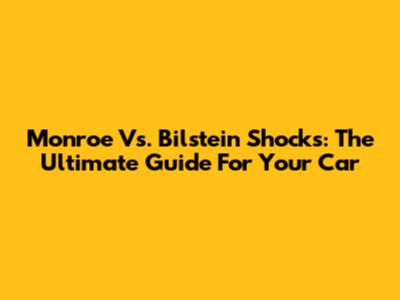 Monroe Vs. Bilstein Shocks: The Ultimate Guide For Your Car