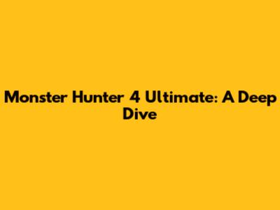 Monster Hunter 4 Ultimate: A Deep Dive