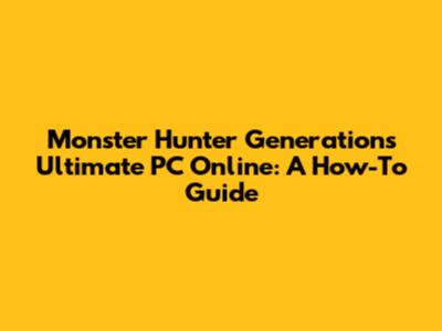 Monster Hunter Generations Ultimate PC Online: A How-To Guide
