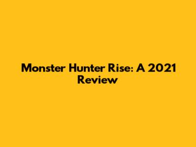 Monster Hunter Rise: A 2021 Review