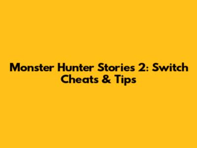 Monster Hunter Stories 2: Switch Cheats & Tips