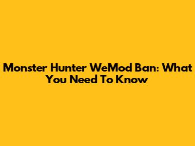 Monster Hunter WeMod Ban: What You Need To Know