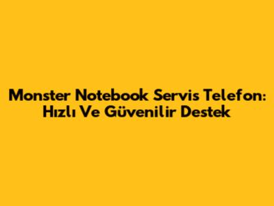 Monster Notebook Servis Telefon: Hızlı Ve Güvenilir Destek