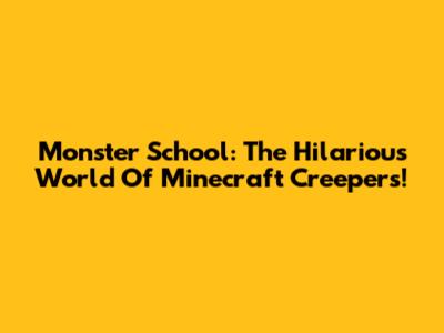 Monster School: The Hilarious World Of Minecraft Creepers!