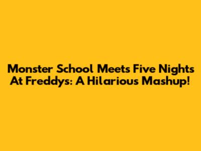 Monster School Meets Five Nights At Freddy's: A Hilarious Mashup!