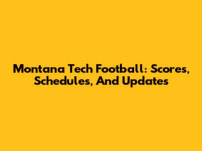 Montana Tech Football: Scores, Schedules, And Updates