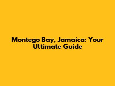 Montego Bay, Jamaica: Your Ultimate Guide