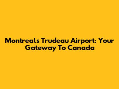 Montreal's Trudeau Airport: Your Gateway To Canada