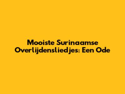 Mooiste Surinaamse Overlijdensliedjes: Een Ode