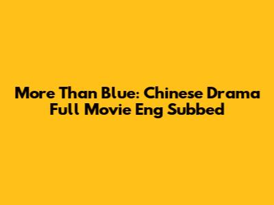 More Than Blue: Chinese Drama Full Movie Eng Subbed